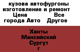 кузова автофургоны изготовление и ремонт › Цена ­ 350 000 - Все города Авто » Другое   . Ханты-Мансийский,Сургут г.